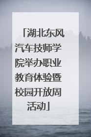 湖北东风汽车技师学院举办职业教育体验暨校园开放周活动
