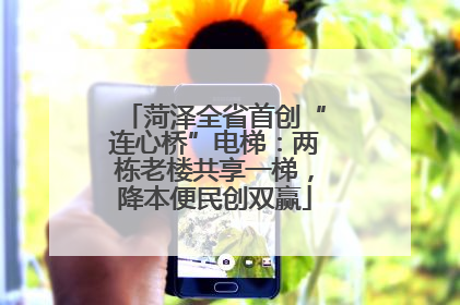 菏泽全省首创“连心桥”电梯：两栋老楼共享一梯，降本便民创双赢