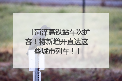菏泽高铁站车次扩容！将新增开直达这些城市列车！