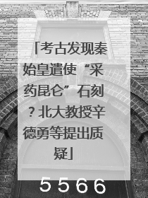 考古发现秦始皇遣使“采药昆仑”石刻？北大教授辛德勇等提出质疑
