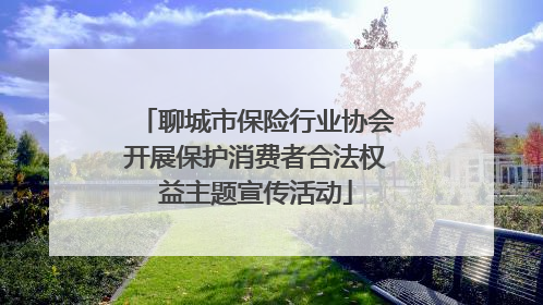 聊城市保险行业协会开展保护消费者合法权益主题宣传活动