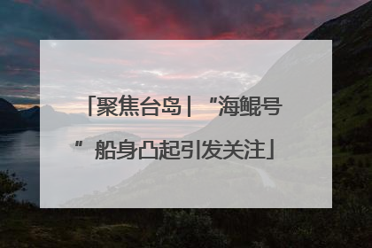 聚焦台岛│“海鲲号”船身凸起引发关注