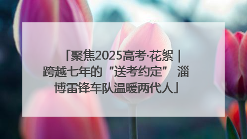 聚焦2025高考·花絮｜跨越七年的“送考约定” 淄博雷锋车队温暖两代人