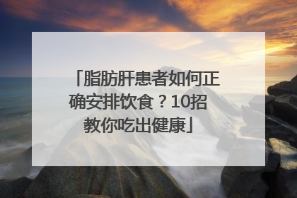 脂肪肝患者如何正确安排饮食？10招教你吃出健康