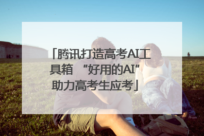 腾讯打造高考AI工具箱 “好用的AI”助力高考生应考