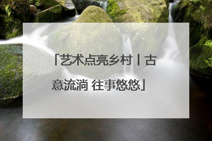 艺术点亮乡村丨古意流淌 往事悠悠