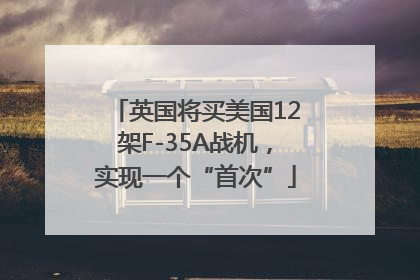英国将买美国12架F-35A战机，实现一个“首次”