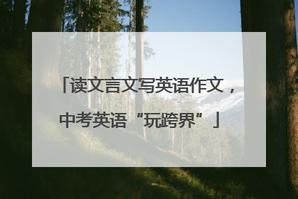 读文言文写英语作文，中考英语“玩跨界”