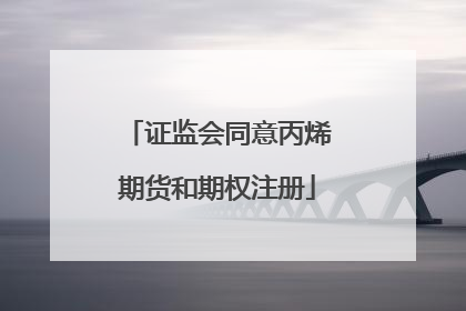 证监会同意丙烯期货和期权注册
