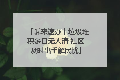 诉来速办丨垃圾堆积多日无人清 社区及时出手解民忧