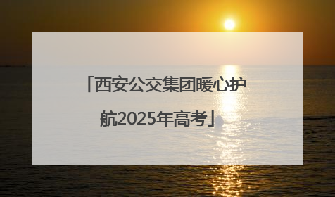 西安公交集团暖心护航2025年高考