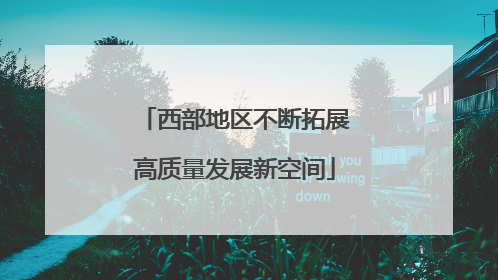 西部地区不断拓展高质量发展新空间
