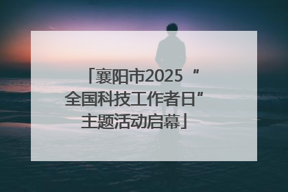 襄阳市2025“全国科技工作者日”主题活动启幕
