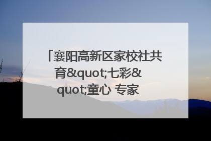 襄阳高新区家校社共育"七彩"童心 专家团支招智慧育儿
