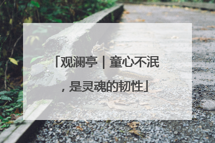 观澜亭｜童心不泯，是灵魂的韧性