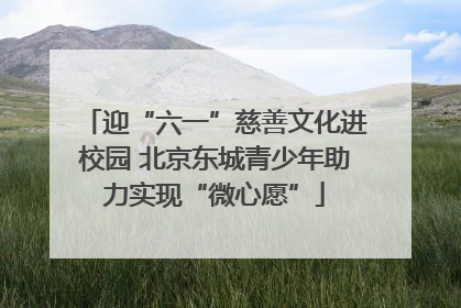 迎“六一”慈善文化进校园 北京东城青少年助力实现“微心愿”
