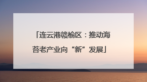 连云港赣榆区：推动海苔老产业向“新”发展