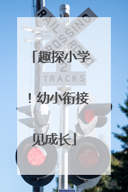 趣探小学！幼小衔接见成长