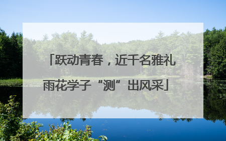 跃动青春，近千名雅礼雨花学子“测”出风采