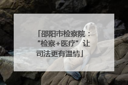 邵阳市检察院：“检察+医疗”让司法更有温情