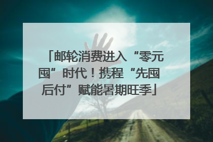 邮轮消费进入“零元囤”时代！携程“先囤后付”赋能暑期旺季