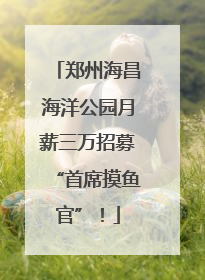 郑州海昌海洋公园月薪三万招募“首席摸鱼官”！