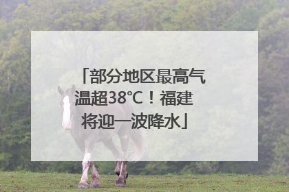 部分地区最高气温超38℃！福建将迎一波降水