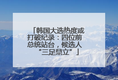 韩国大选热度或打破纪录：四位前总统站台，候选人“三足鼎立”