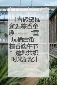 青砖黛瓦邂逅粽香童趣——“童玩栖霞街 粽香端午节”邀您共织时光记忆