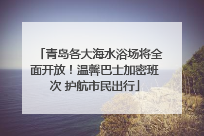 青岛各大海水浴场将全面开放！温馨巴士加密班次 护航市民出行
