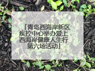 青岛西海岸新区疾控中心举办爱上西海岸健康人生行第六场活动