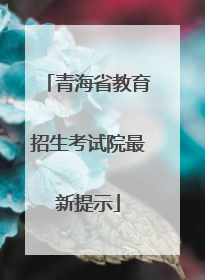 青海省教育招生考试院最新提示