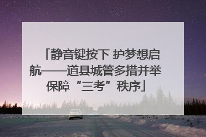 静音键按下 护梦想启航——道县城管多措并举保障“三考”秩序