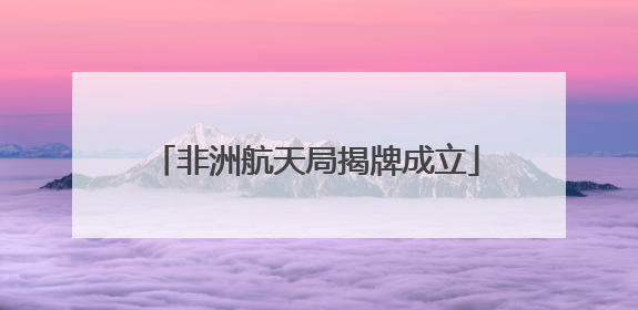 非洲航天局揭牌成立