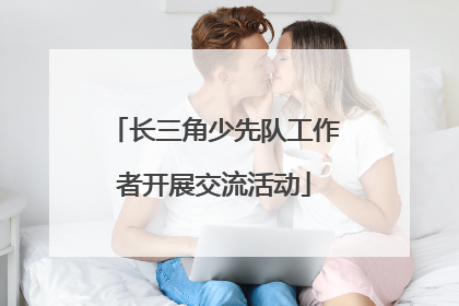 长三角少先队工作者开展交流活动