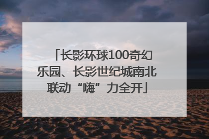 长影环球100奇幻乐园、长影世纪城南北联动“嗨”力全开