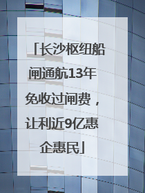 长沙枢纽船闸通航13年免收过闸费，让利近9亿惠企惠民