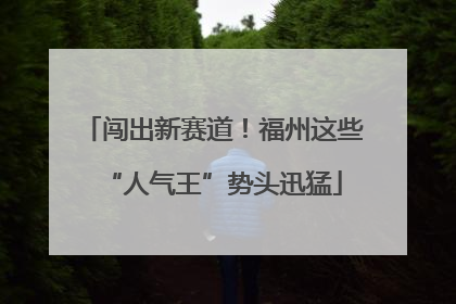 闯出新赛道！福州这些“人气王”势头迅猛