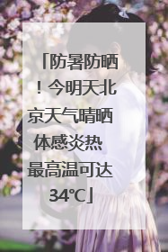 防暑防晒！今明天北京天气晴晒体感炎热 最高温可达34℃