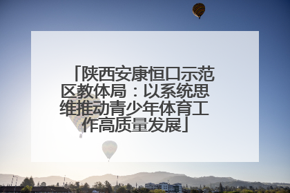陕西安康恒口示范区教体局：以系统思维推动青少年体育工作高质量发展