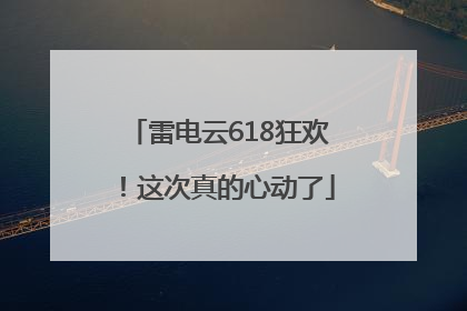 雷电云618狂欢！这次真的心动了