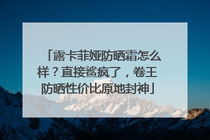 露卡菲娅防晒霜怎么样？直接鲨疯了，卷王防晒性价比原地封神