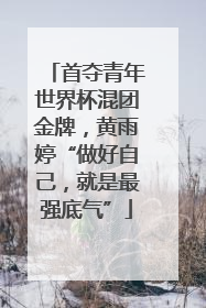 首夺青年世界杯混团金牌，黄雨婷“做好自己，就是最强底气”