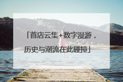 首店云集+数字漫游，历史与潮流在此碰撞