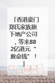 香港豪门郑氏家族旗下地产公司，等来882亿港元“救命钱”！