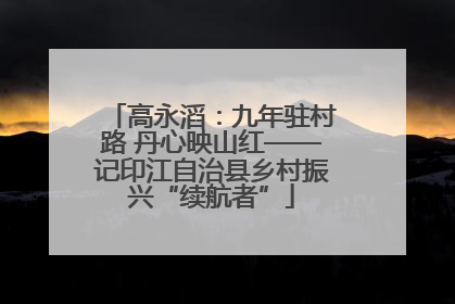 高永滔：九年驻村路 丹心映山红——记印江自治县乡村振兴“续航者”