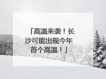 高温来袭！长沙可能出现今年首个高温！