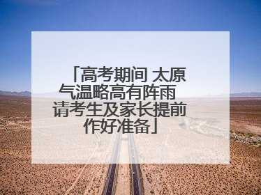 高考期间 太原气温略高有阵雨 请考生及家长提前作好准备