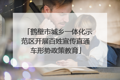鹤壁市城乡一体化示范区开展百姓宣传直通车形势政策教育
