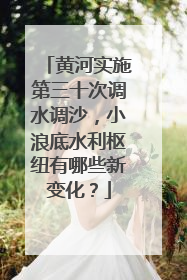 黄河实施第三十次调水调沙，小浪底水利枢纽有哪些新变化？